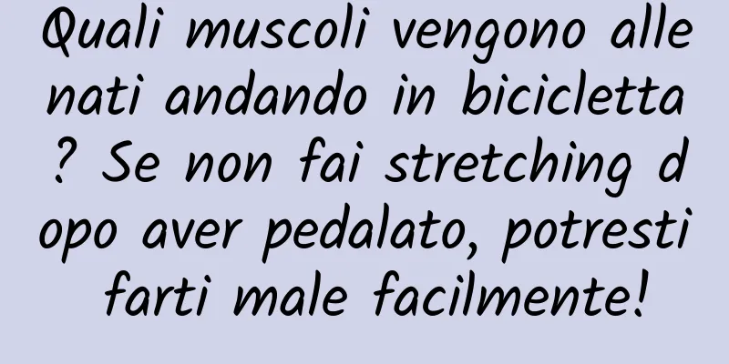 Quali muscoli vengono allenati andando in bicicletta? Se non fai stretching dopo aver pedalato, potresti farti male facilmente!