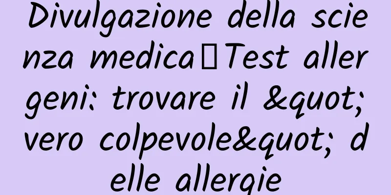 Divulgazione della scienza medica丨Test allergeni: trovare il "vero colpevole" delle allergie