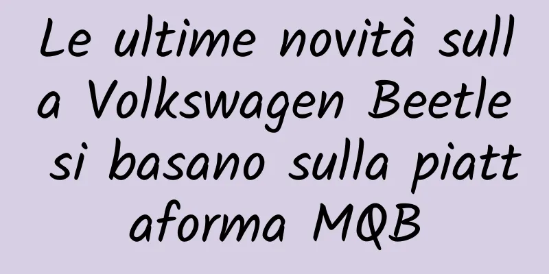 Le ultime novità sulla Volkswagen Beetle si basano sulla piattaforma MQB