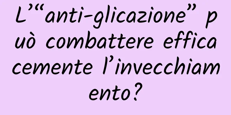 L’“anti-glicazione” può combattere efficacemente l’invecchiamento?