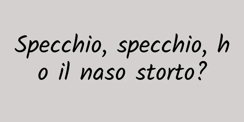 Specchio, specchio, ho il naso storto?