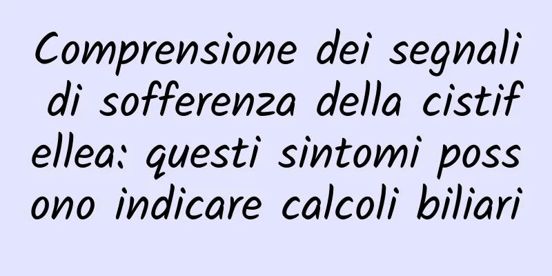 Comprensione dei segnali di sofferenza della cistifellea: questi sintomi possono indicare calcoli biliari