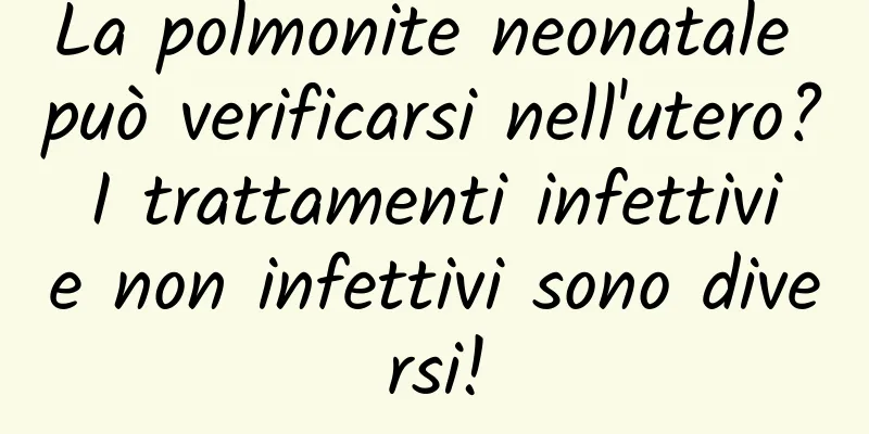 La polmonite neonatale può verificarsi nell'utero? I trattamenti infettivi e non infettivi sono diversi!