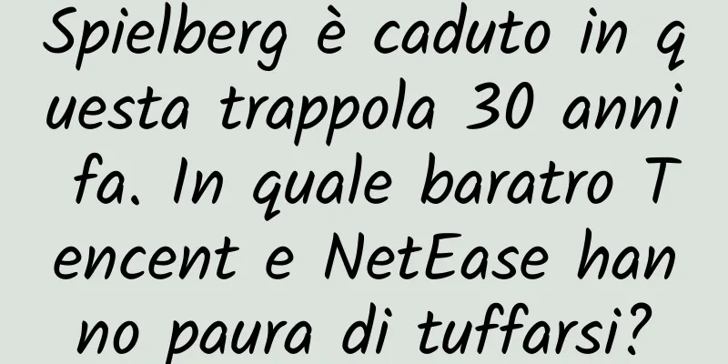 Spielberg è caduto in questa trappola 30 anni fa. In quale baratro Tencent e NetEase hanno paura di tuffarsi?