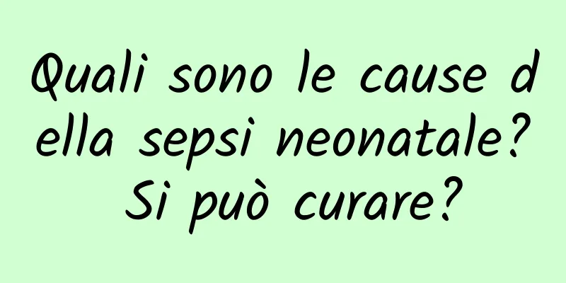 Quali sono le cause della sepsi neonatale? Si può curare?