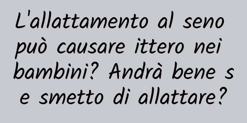 L'allattamento al seno può causare ittero nei bambini? Andrà bene se smetto di allattare?