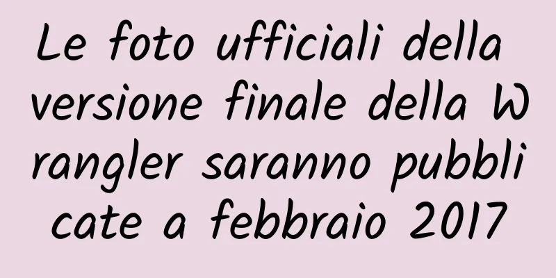 Le foto ufficiali della versione finale della Wrangler saranno pubblicate a febbraio 2017