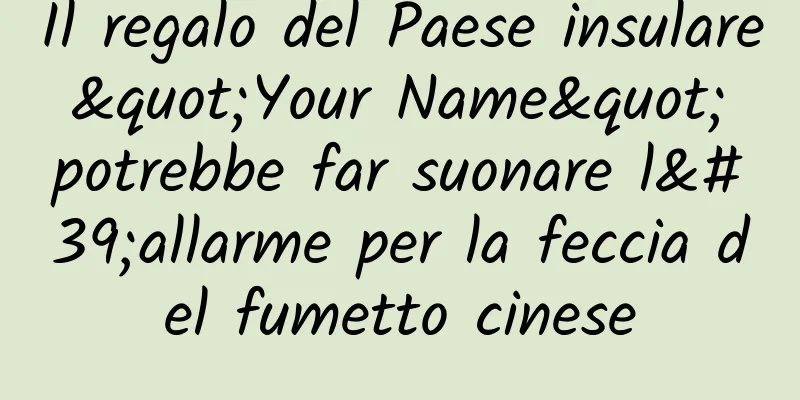 Il regalo del Paese insulare "Your Name" potrebbe far suonare l'allarme per la feccia del fumetto cinese