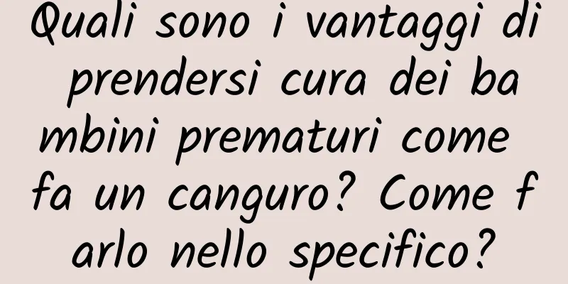 Quali sono i vantaggi di prendersi cura dei bambini prematuri come fa un canguro? Come farlo nello specifico?