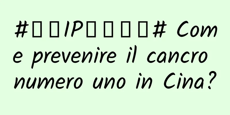 #千万IP创科学普# Come prevenire il cancro numero uno in Cina?