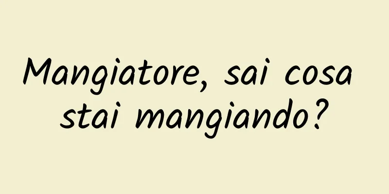 Mangiatore, sai cosa stai mangiando?