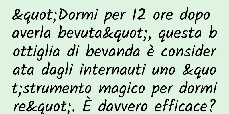 "Dormi per 12 ore dopo averla bevuta", questa bottiglia di bevanda è considerata dagli internauti uno "strumento magico per dormire". È davvero efficace?