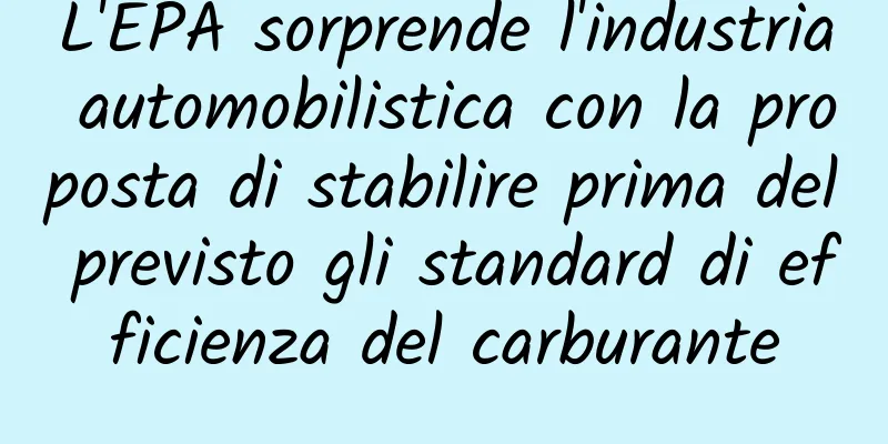 L'EPA sorprende l'industria automobilistica con la proposta di stabilire prima del previsto gli standard di efficienza del carburante