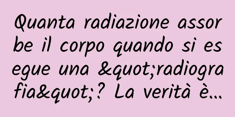 Quanta radiazione assorbe il corpo quando si esegue una "radiografia"? La verità è…