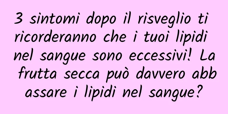 3 sintomi dopo il risveglio ti ricorderanno che i tuoi lipidi nel sangue sono eccessivi! La frutta secca può davvero abbassare i lipidi nel sangue?