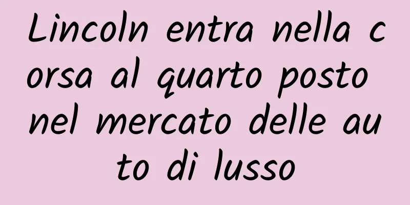 Lincoln entra nella corsa al quarto posto nel mercato delle auto di lusso