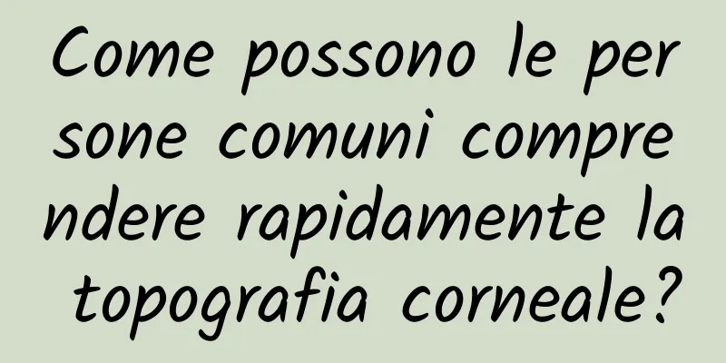 Come possono le persone comuni comprendere rapidamente la topografia corneale?