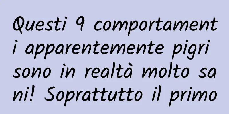 Questi 9 comportamenti apparentemente pigri sono in realtà molto sani! Soprattutto il primo