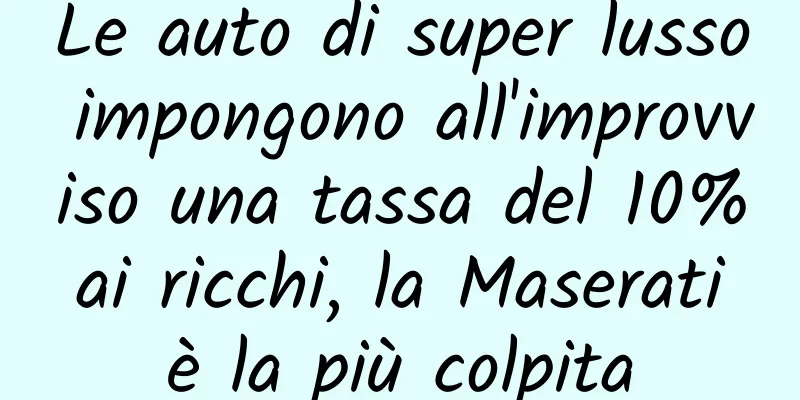 Le auto di super lusso impongono all'improvviso una tassa del 10% ai ricchi, la Maserati è la più colpita