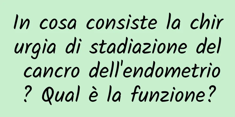 In cosa consiste la chirurgia di stadiazione del cancro dell'endometrio? Qual è la funzione?