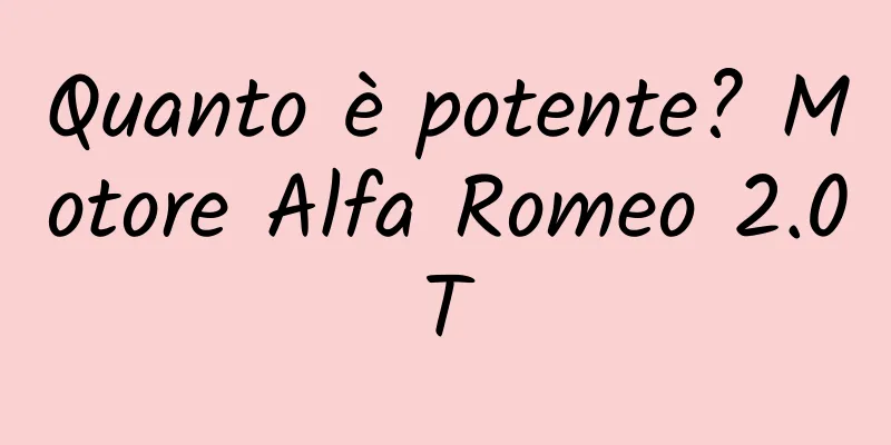 Quanto è potente? Motore Alfa Romeo 2.0T