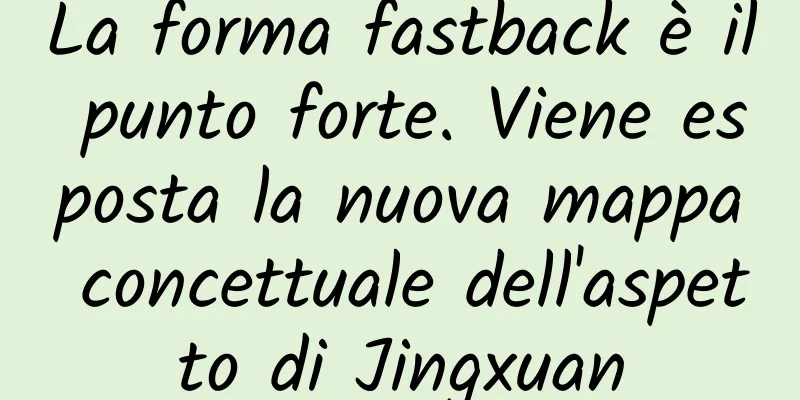 La forma fastback è il punto forte. Viene esposta la nuova mappa concettuale dell'aspetto di Jingxuan
