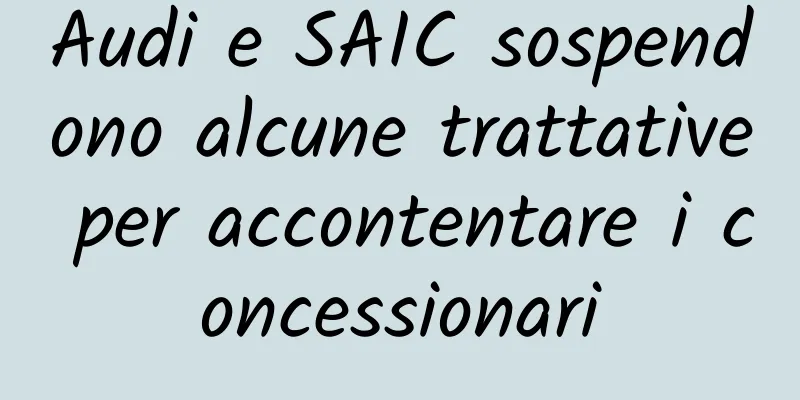 Audi e SAIC sospendono alcune trattative per accontentare i concessionari