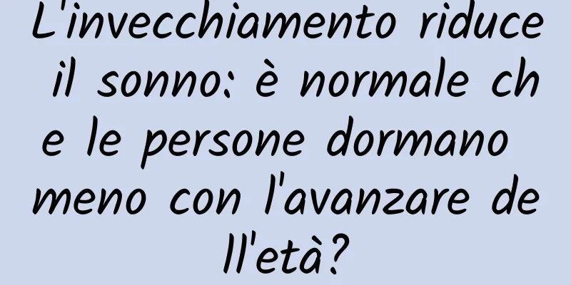L'invecchiamento riduce il sonno: è normale che le persone dormano meno con l'avanzare dell'età?