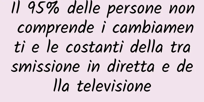 Il 95% delle persone non comprende i cambiamenti e le costanti della trasmissione in diretta e della televisione