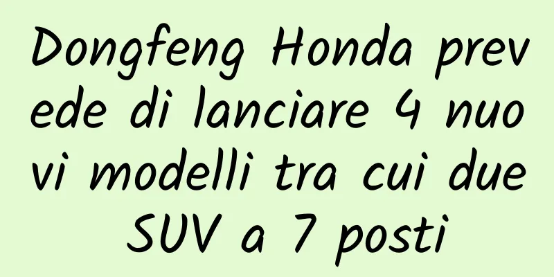 Dongfeng Honda prevede di lanciare 4 nuovi modelli tra cui due SUV a 7 posti