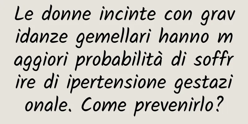 Le donne incinte con gravidanze gemellari hanno maggiori probabilità di soffrire di ipertensione gestazionale. Come prevenirlo?