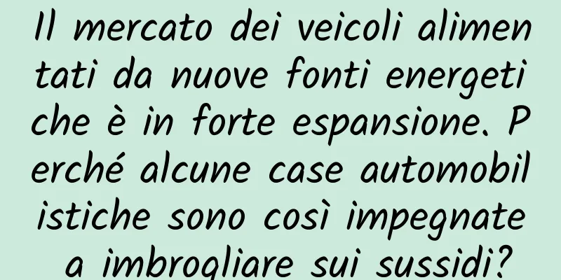 Il mercato dei veicoli alimentati da nuove fonti energetiche è in forte espansione. Perché alcune case automobilistiche sono così impegnate a imbrogliare sui sussidi?