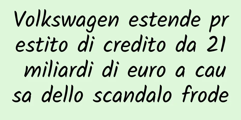 Volkswagen estende prestito di credito da 21 miliardi di euro a causa dello scandalo frode