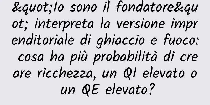 "Io sono il fondatore" interpreta la versione imprenditoriale di ghiaccio e fuoco: cosa ha più probabilità di creare ricchezza, un QI elevato o un QE elevato?