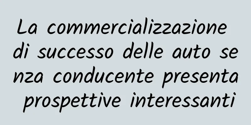 La commercializzazione di successo delle auto senza conducente presenta prospettive interessanti