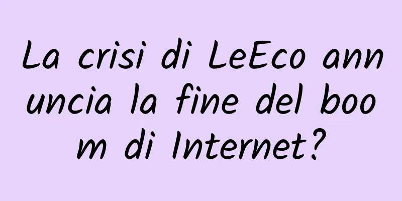 La crisi di LeEco annuncia la fine del boom di Internet?