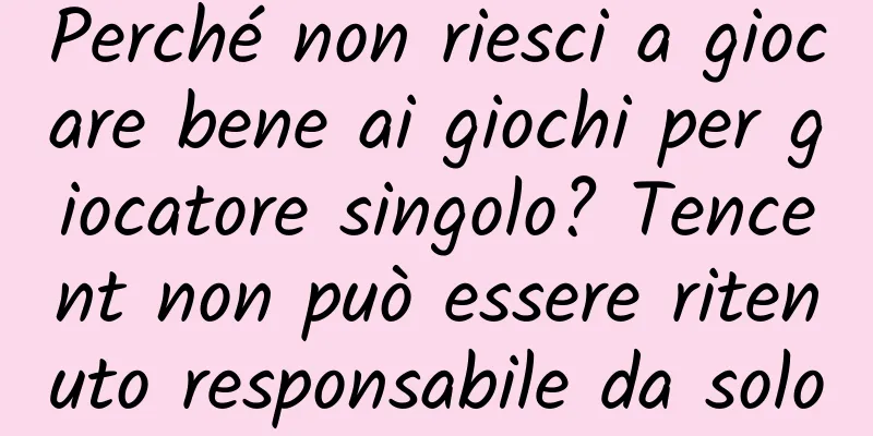 Perché non riesci a giocare bene ai giochi per giocatore singolo? Tencent non può essere ritenuto responsabile da solo
