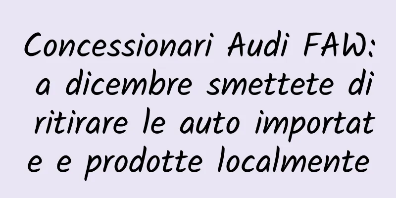 Concessionari Audi FAW: a dicembre smettete di ritirare le auto importate e prodotte localmente