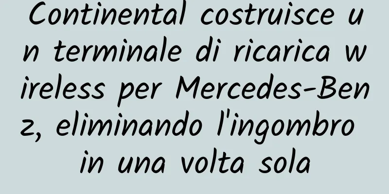 Continental costruisce un terminale di ricarica wireless per Mercedes-Benz, eliminando l'ingombro in una volta sola
