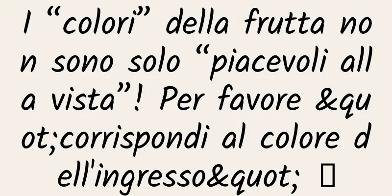 I “colori” della frutta non sono solo “piacevoli alla vista”! Per favore "corrispondi al colore dell'ingresso" →