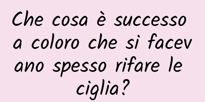 Che cosa è successo a coloro che si facevano spesso rifare le ciglia?