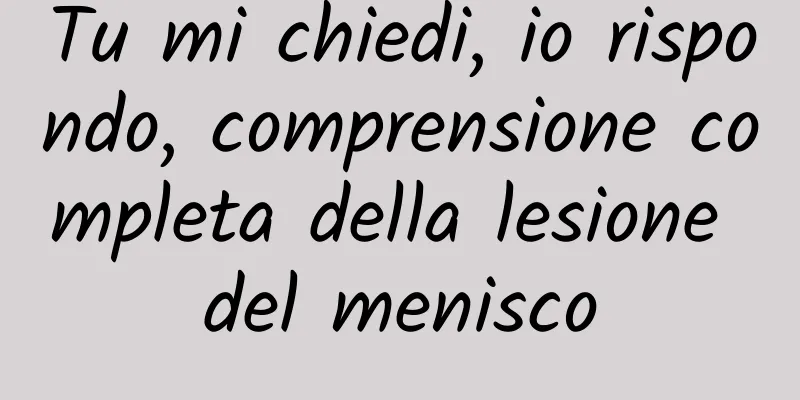 Tu mi chiedi, io rispondo, comprensione completa della lesione del menisco