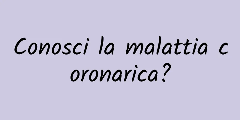Conosci la malattia coronarica?