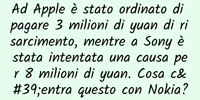 Ad Apple è stato ordinato di pagare 3 milioni di yuan di risarcimento, mentre a Sony è stata intentata una causa per 8 milioni di yuan. Cosa c'entra questo con Nokia?