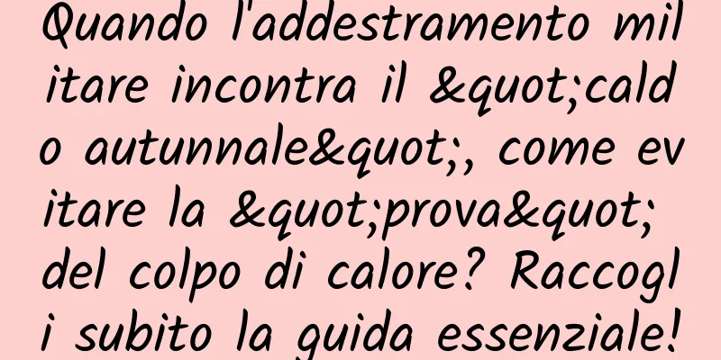 Quando l'addestramento militare incontra il "caldo autunnale", come evitare la "prova" del colpo di calore? Raccogli subito la guida essenziale!