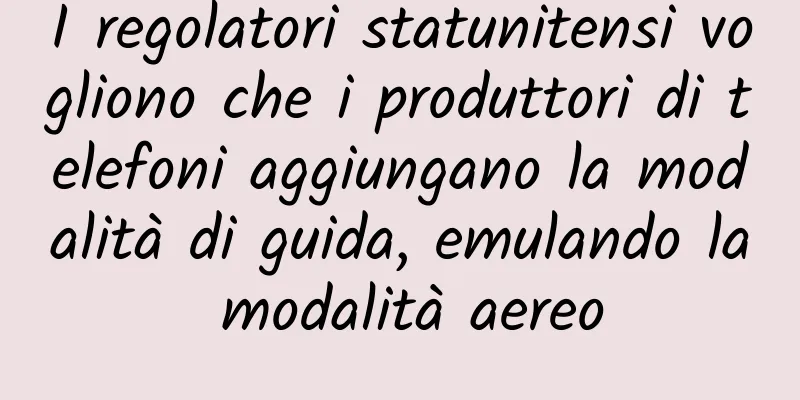 I regolatori statunitensi vogliono che i produttori di telefoni aggiungano la modalità di guida, emulando la modalità aereo