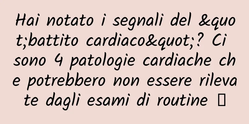 Hai notato i segnali del "battito cardiaco"? Ci sono 4 patologie cardiache che potrebbero non essere rilevate dagli esami di routine →