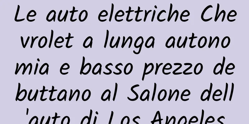 Le auto elettriche Chevrolet a lunga autonomia e basso prezzo debuttano al Salone dell'auto di Los Angeles