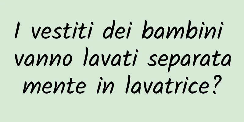 I vestiti dei bambini vanno lavati separatamente in lavatrice?