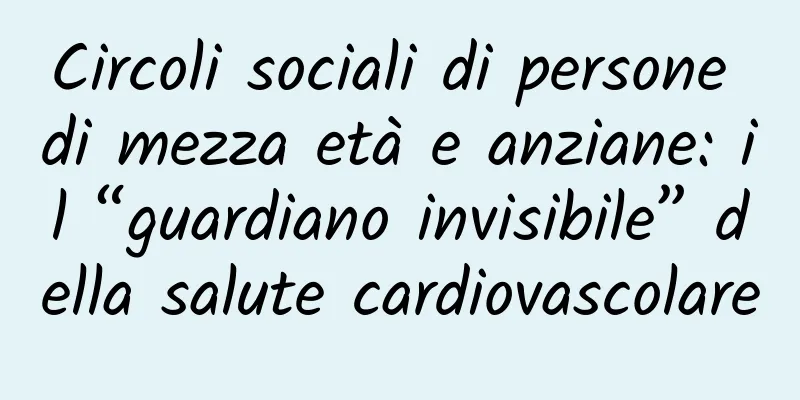 Circoli sociali di persone di mezza età e anziane: il “guardiano invisibile” della salute cardiovascolare